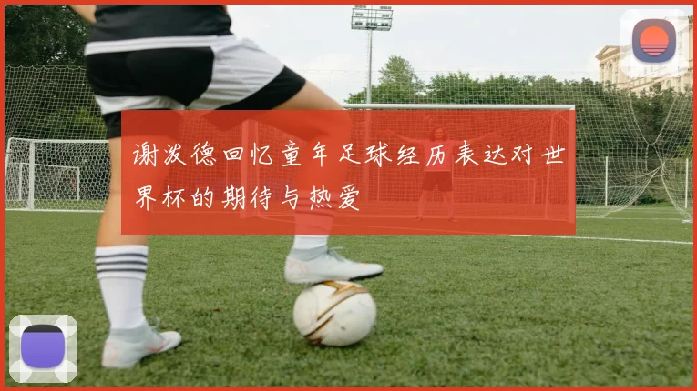 谢泼德回忆童年足球经历表达对世界杯的期待与热爱