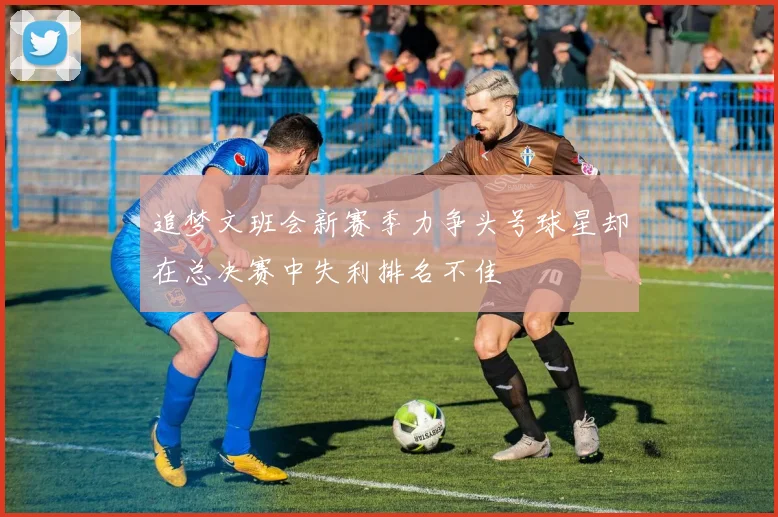 追梦文班会新赛季力争头号球星却在总决赛中失利排名不佳