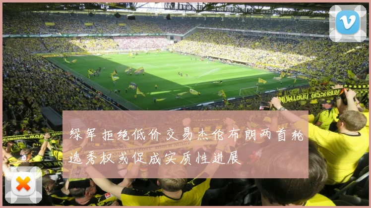 绿军拒绝低价交易杰伦布朗两首轮选秀权或促成实质性进展
