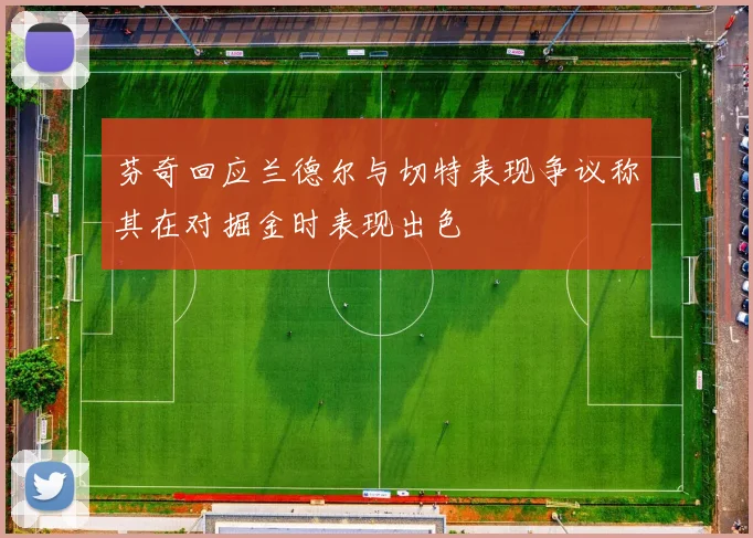 芬奇回应兰德尔与切特表现争议称其在对掘金时表现出色
