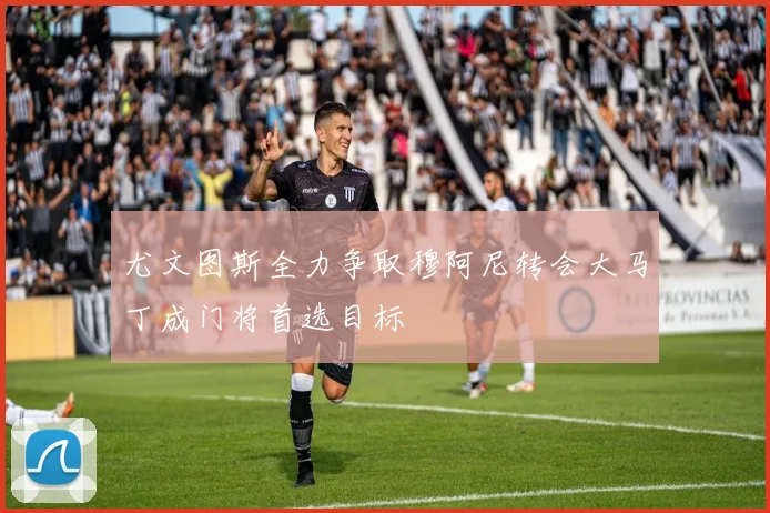 尤文图斯全力争取穆阿尼转会大马丁成门将首选目标
